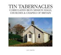 Tin Tabernacles: Corrugated Iron Mission Halls, Churches & Chapels of Britain
