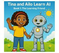 Tina and Ailo Learn AI: Book 1: The Learning Friend