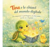 Tina e le chiavi segrete del mondo digitale: Per imparare a proteggere ciò che conta, anche quando è digitale (Tina la Tartarughina)