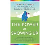 The Power of Showing Up: How Parental Presence Shapes Who Our Kids Become and How Their Brains Get Wired