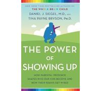The Power of Showing Up: How Parental Presence Shapes Who Our Kids Become and How Their Brains Get Wired