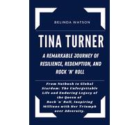 TINA TURNER: A REMARKABLE JOURNEY OF RESILIENCE, REDEMPTION, AND ROCK 'N' ROLL: From Nutbush to Global Stardom: The Unforgettable Life and Enduring ... Unveiled: Biographies of Iconic Figures)