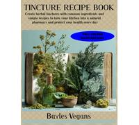TINCTURE RECIPE BOOK: Create herbal tinctures with common ingredients and simple recipes to turn your kitchen into a natural pharmacy and protect your health every day