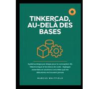 TINKERCAD, AU-DELÀ DES BASES: Système étape par étape pour la conception 3D, l'électronique et les blocs de code : réglages essentiels et solutions concrètes que les débutants ne trouvent jamais
