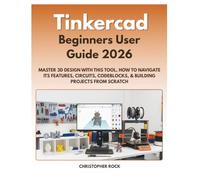 Tinkercad Beginners User Guide 2026: Master 3D Design with this tool, how to navigate its Features, Circuits, Codeblocks, & building projects from scratch