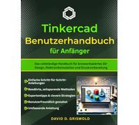 TINKERCAD-BENUTZERHANDBUCH FÜR ANFÄNGER: Das vollständige Handbuch für browserbasiertes 3D-Design, Elektroniksimulation und Druckvorbereitung