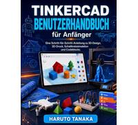 TINKERCAD BENUTZERHANDBUCH für Anfänger: Eine Schritt-für-Schritt-Anleitung zu 3D-Design, 3D-Druck, Schaltkreissimulation und Codeblocks