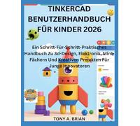 TINKERCAD BENUTZERHANDBUCH FÜR KINDER 2026: Ein Schritt-Für-Schritt-Praktisches Handbuch Zu 3d-Design, Elektronik, Mint-Fächern Und Kreativen Projekten Für Junge Innovatoren