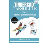 TINKERCAD FOR ABSOLUTE BEGINNERS 2026: Design, Build & 3D Print Real Projects in 7 Days (With Guided Project Files & Practice Challenges Included) (Tech for Beginners & Seniors)