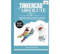TINKERCAD FOR ABSOLUTE BEGINNERS 2026: Design, Build & 3D Print Real Projects in 7 Days (With Guided Project Files & Practice Challenges Included) (Tech for Beginners & Seniors)