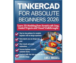 TINKERCAD FOR ABSOLUTE BEGINNERS 2026: Learn 3D Modeling from Scratch with Easy, Guided Projects and Visual Walkthroughs