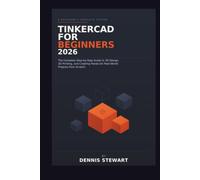 Tinkercad for Beginners 2026: The Complete Step-by-Step Guide to 3D Design, 3D Printing, and Creating Hands-On Real-World Projects from Scratch