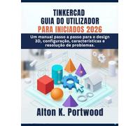 TINKERCAD GUIA DO UTILIZADOR PARA INICIADOS 2026: Um manual passo a passo para o design 3D, configuração, características e resolução de problemas.