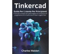 Tinkercad Guida Per L'utente Per Principianti: Il manuale completo per padroneggiare le competenze di progettazione 3D e trasformare le idee in oggetti fisici