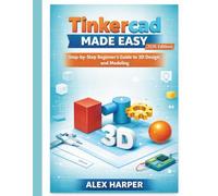 Tinkercad Made Easy (2026 Edition): A Step-by-Step Beginner’s Guide to 3D Design and Modeling