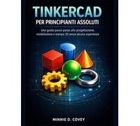 TINKERCAD PER PRINCIPIANTI ASSOLUTI: Una guida passo passo alla progettazione, modellazione e stampa 3D senza alcuna esperienza