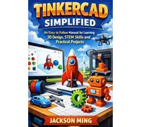 Tinkercad Simplified: An Easy to Follow Manual for Learning 3D Design, STEM Skills and Practical Projects