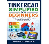TINKERCAD SIMPLIFIED FOR BEGINNERS: A Step-by-Step Guide to 3D Design, Circuits, and Coding for Complete Beginners