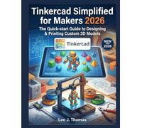Tinkercad Simplified for Makers 2026: The Quick-start Guide to Designing & Printing Custom 3D Models
