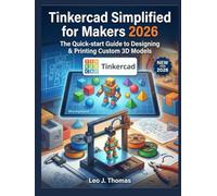 Tinkercad Simplified for Makers 2026: The Quick-start Guide to Designing & Printing Custom 3D Models