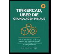 TINKERCAD, ÜBER DIE GRUNDLAGEN HINAUS: Schritt-für-Schritt-System für 3D-Design, Elektronik und Codeblocks - mit den entscheidenden Einstellungen und Lösungen, die Anfänger nie finden