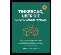 TINKERCAD, ÜBER DIE GRUNDLAGEN HINAUS: Schritt-für-Schritt-System für 3D-Design, Elektronik und Codeblocks - mit den entscheidenden Einstellungen und Lösungen, die Anfänger nie finden