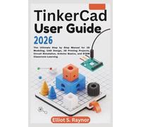 Tinkercad User Guide 2026: The Ultimate Step by Step Manual for 3D Modeling, CAD Design, 3D Printing Projects, Circuit Simulation, Arduino Basics, and STEM Classroom Learning