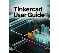Tinkercad User Guide: A Step-by-Step Handbook for Novices and Seniors Exploring Core Features, Innovative Methods, Practical Advice, and Seamless Video Creation Skills