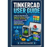 Tinkercad User Guide: A Step-By-Step Manual for Beginners & Seniors to Master 3D Design, 3D Printing, and Block-Based Coding with Practical Tutorials, Hidden Features, and Expert Tips & Tricks.