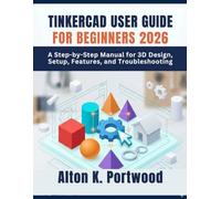 TINKERCAD USER GUIDE FOR BEGINNERS 2026: A Step-by-Step Manual for 3D Design, Setup, Features, and Troubleshooting