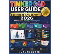 TINKERCAD USER GUIDE FOR BEGINNERS AND SENIORS 2026: Master 3D Design, 3D Printing, Electronics Simulation, Arduino Projects, and Codeblocks with Step-by-Step Tutorials and Real-World Projects