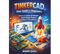 TINKERCAD USER GUIDE FOR BEGINNERS: Learn to Create 3D Models, Build Digital Projects, and Master CAD Software
