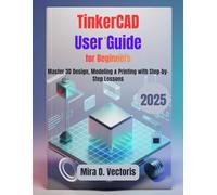 TinkerCAD User Guide for Beginners: Master 3D Design, Modeling & Printing with Step-by-Step Lessons