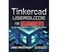 TINKERCAD USER GUIDE FOR BEGINNERS: Your Essential Companion to Confident 3D Designs