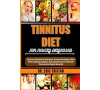 TINNITUS DIET FOR NEWLY DIAGNOSED: Discover Nutritional Solutions, Proven Strategies, Meal Plans, Medical Insights, And Lifestyle Tips To Manage Tinnitus And Regain Serenity