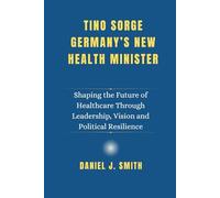 Tino Sorge. Germany’s New Health Minister: Shaping the Future of Healthcare Through Leadership, Vision and Political Resilience: 7 (Legacy of Leadership: The Politician Biography Series)