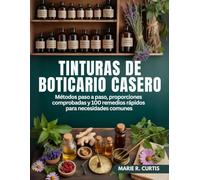 Tinturas de boticario casero: Métodos paso a paso, proporciones comprobadas y 100 remedios rápidos para necesidades comunes