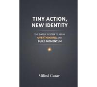 Tiny Action New Identity: The Simple System to Break Overthinking and Build Momentum