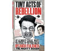 Tiny Acts of Rebellion: 97 Almost-Legal Ways to Stick It to the Man
