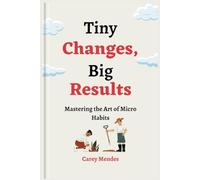 Tiny Changes, Big Results: Mastering the Art of Micro Habits