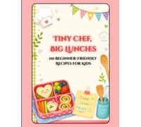 Tiny Chef, Big Lunches: 110 Beginner-Friendly Recipes for Kids: Healthy Recipes, Fun Facts, and Kitchen Adventures for Young Chefs
