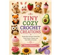 Tiny Cozy Crochet Creations: Simple Mini Animals, Pocket Pets, Food Charms, Flowers, and Cute Gifts to Crochet