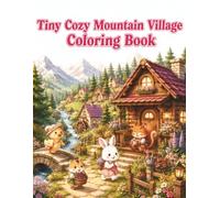 Tiny Cozy Mountain Village Coloring Book: Cute and Easy Coloring Pages Featuring Adorable Animal Neighbors, Charming Mountain Cabins, Cozy Village ... Cottagecore Adventures for Adults and Teens