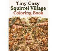 Tiny Cozy Squirrel Village Coloring Book: Cute and Easy Woodland Squirrel Coloring Pages Featuring Treehouses, Acorn Shops, Forest Markets, Cozy ... Cottagecore Scenes for Adults and Teens