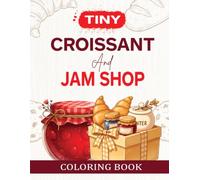 Tiny Croissant and Jam Shop Coloring Book: A Golden Little World of Morning Pastries, Buttery Croissants, Jam Jar Shelves, and Breakfast Bakery Scenes ... Guide + Easy Outline Pages for Kids Ages 4-8