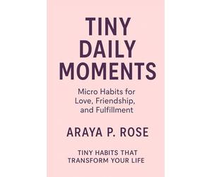 Tiny Daily Moments: Micro Habits for Love, Friendship, and Fulfillment (Tiny Habits That Transform Your Life)