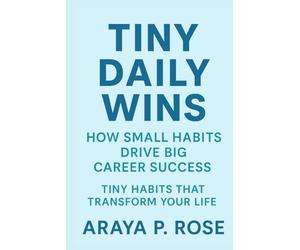 Tiny Daily Wins: How Small Habits Drive Big Career Success (Tiny Habits That Transform Your Life)