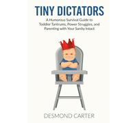 Tiny Dictators: A Humorous Survival Guide to Toddler Tantrums, Power Struggles, and Parenting with Your Sanity Intact