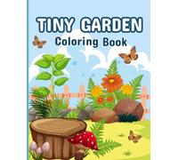 Tiny Garden Coloring Book For Kids: Tiny Garden Scenes With Animals Plants Flowers Cozy Corners And Garden Themed Coloring Pages Designed For Kids And Toddlers