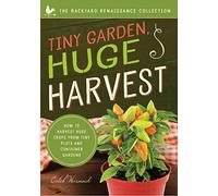Tiny Garden, Huge Harvest: How to Harvest Huge Crops From Mini Plots and Container Gardens (The Backyard Renaissance Collection)